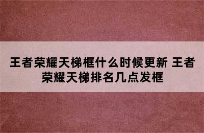 王者荣耀天梯框什么时候更新 王者荣耀天梯排名几点发框